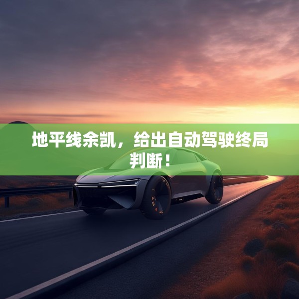 地平线余凯，给出自动驾驶终局判断！