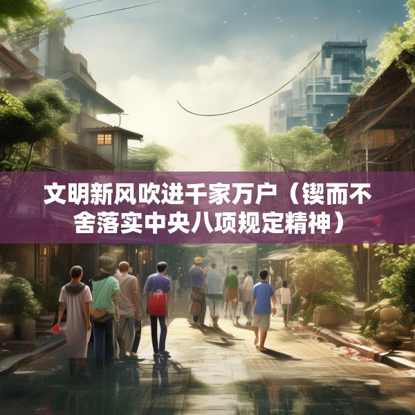 文明新风吹进千家万户（锲而不舍落实中央八项规定精神）