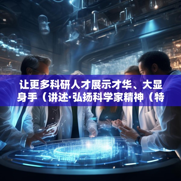 让更多科研人才展示才华、大显身手（讲述·弘扬科学家精神（特别策划））