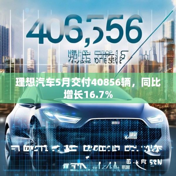 理想汽车5月交付40856辆，同比增长16.7%
