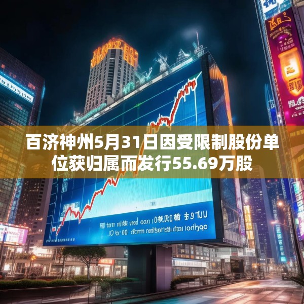 百济神州5月31日因受限制股份单位获归属而发行55.69万股