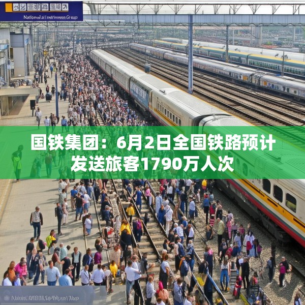 国铁集团：6月2日全国铁路预计发送旅客1790万人次