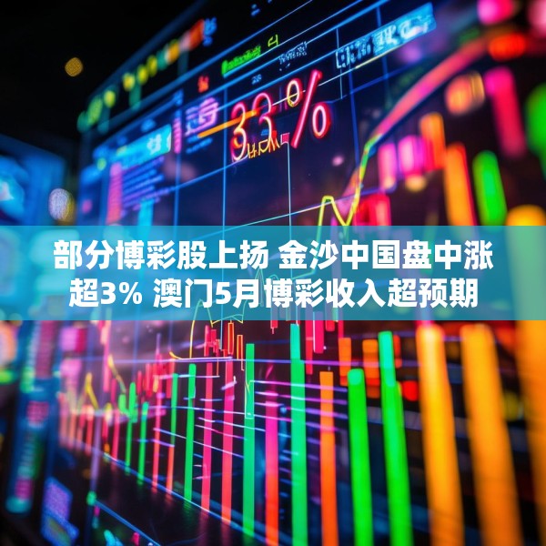 部分博彩股上扬 金沙中国盘中涨超3% 澳门5月博彩收入超预期