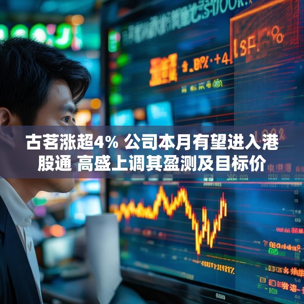 古茗涨超4% 公司本月有望进入港股通 高盛上调其盈测及目标价