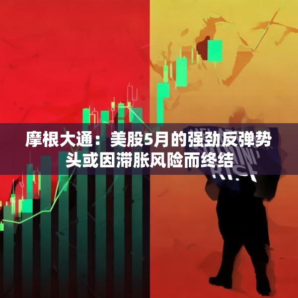 摩根大通：美股5月的强劲反弹势头或因滞胀风险而终结