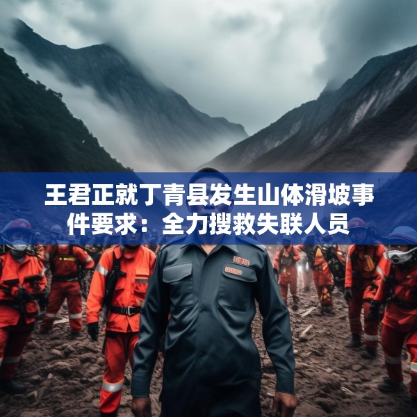 王君正就丁青县发生山体滑坡事件要求：全力搜救失联人员