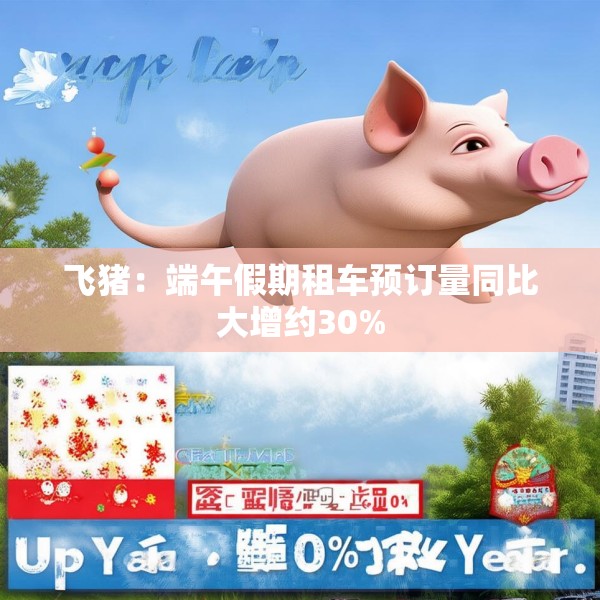 飞猪：端午假期租车预订量同比大增约30%