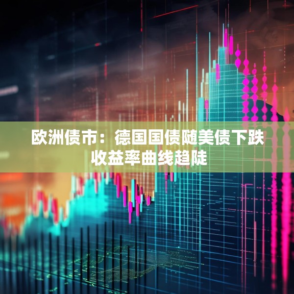欧洲债市：德国国债随美债下跌 收益率曲线趋陡