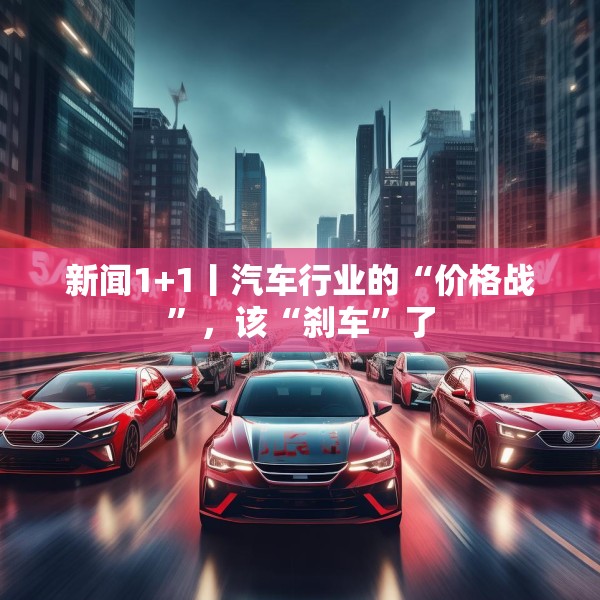 新闻1+1丨汽车行业的“价格战”，该“刹车”了