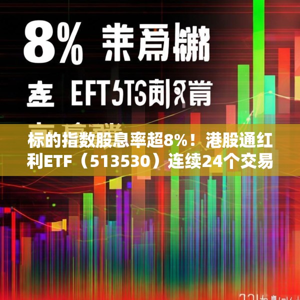 标的指数股息率超8%！港股通红利ETF（513530）连续24个交易日获资金净流入