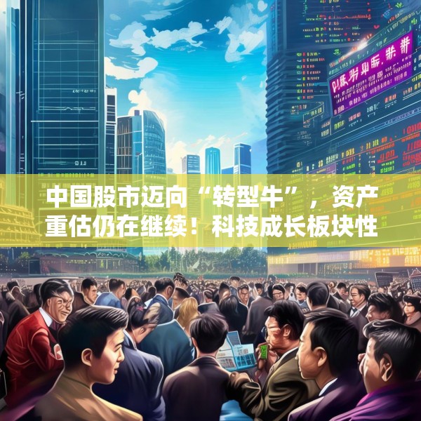 中国股市迈向“转型牛”，资产重估仍在继续！科技成长板块性价比较高，中证A500未来一年指数预期收益为22%