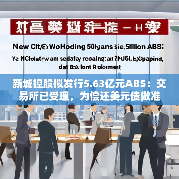 新城控股拟发行5.63亿元ABS：交易所已受理，为偿还美元债做准备