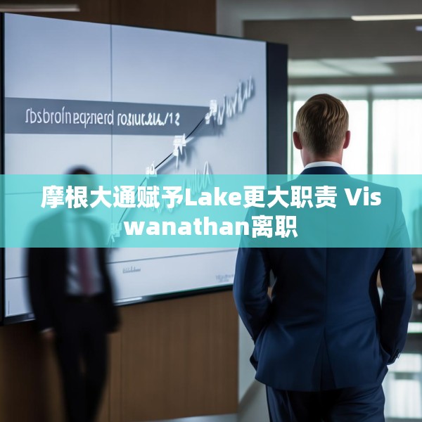 摩根大通赋予Lake更大职责 Viswanathan离职