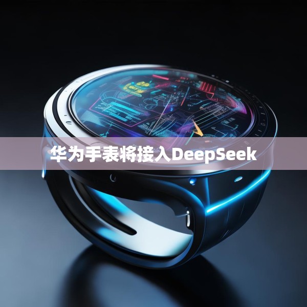 华为手表将接入DeepSeek