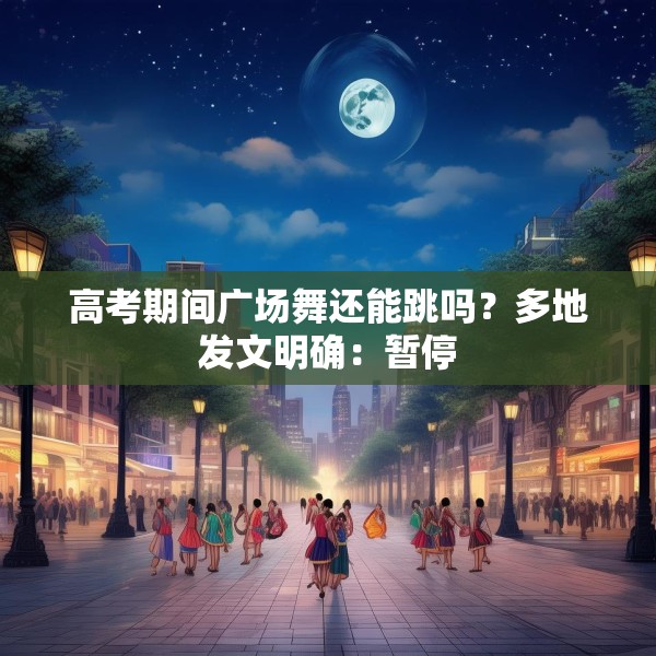 高考期间广场舞还能跳吗？多地发文明确：暂停