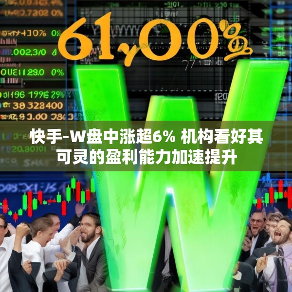 快手-W盘中涨超6% 机构看好其可灵的盈利能力加速提升