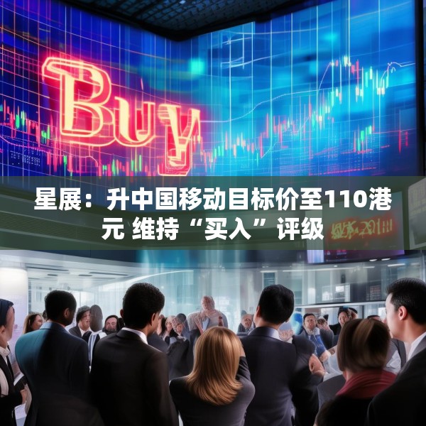 星展：升中国移动目标价至110港元 维持“买入”评级