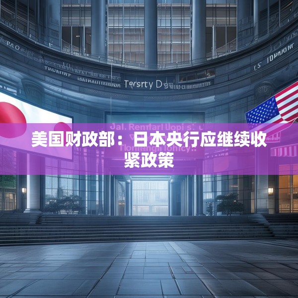 美国财政部：日本央行应继续收紧政策