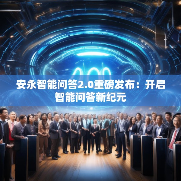 安永智能问答2.0重磅发布：开启智能问答新纪元