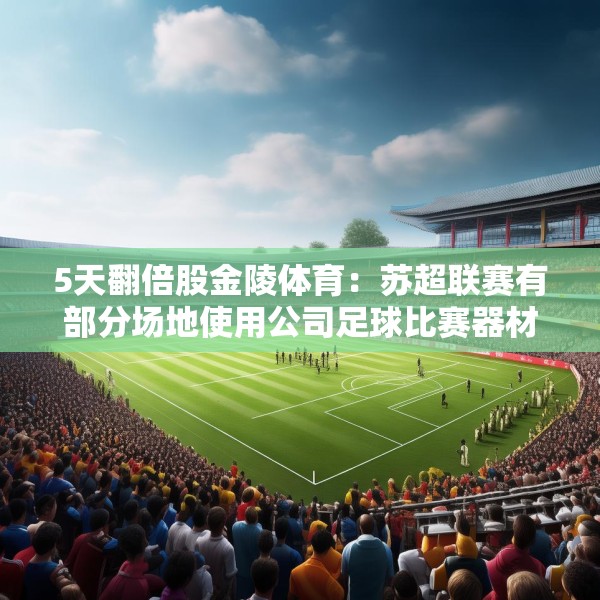 5天翻倍股金陵体育：苏超联赛有部分场地使用公司足球比赛器材