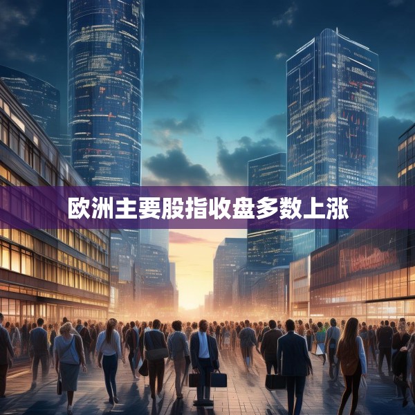 欧洲主要股指收盘多数上涨