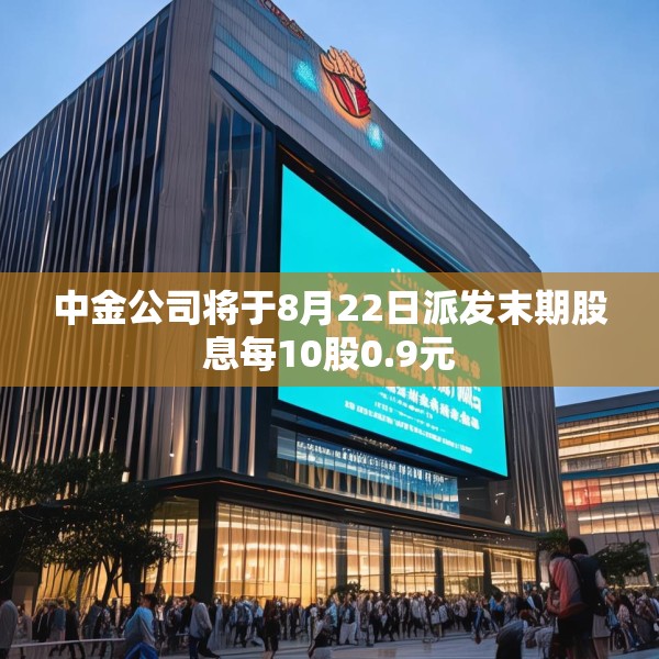 中金公司将于8月22日派发末期股息每10股0.9元