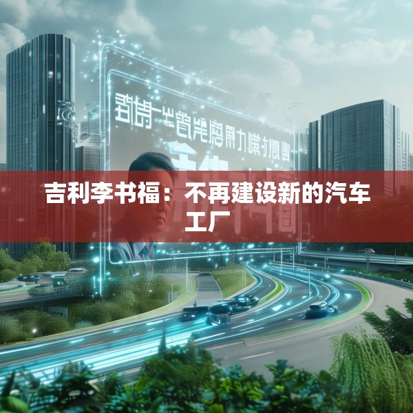 吉利李书福：不再建设新的汽车工厂
