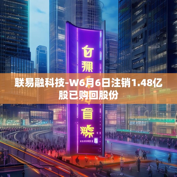 联易融科技-W6月6日注销1.48亿股已购回股份