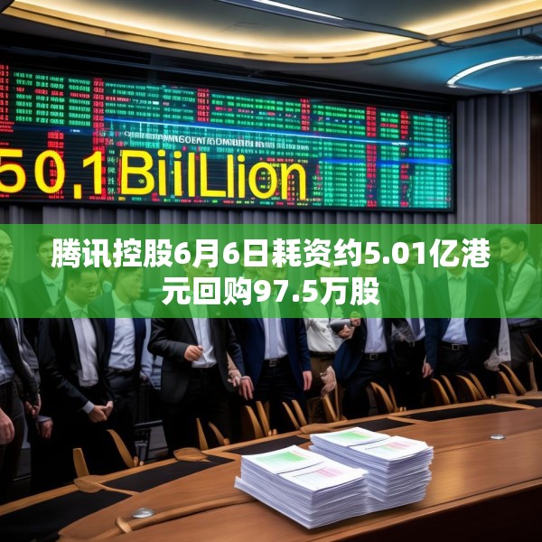 腾讯控股6月6日耗资约5.01亿港元回购97.5万股