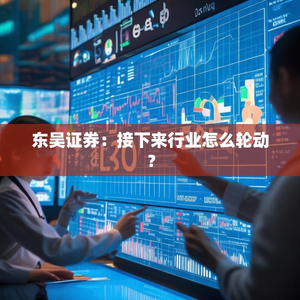 东吴证券：接下来行业怎么轮动？