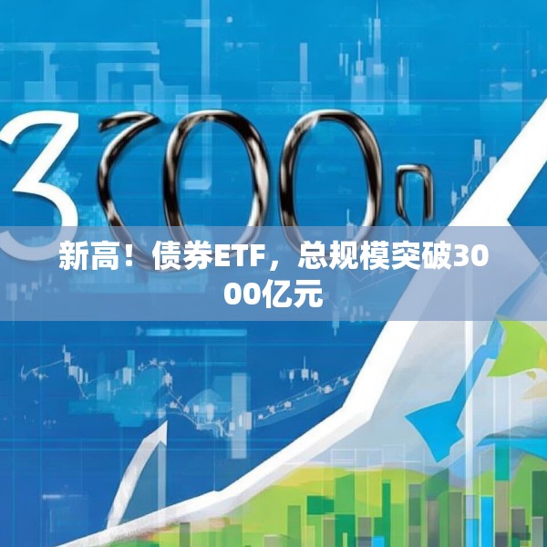 新高！债券ETF，总规模突破3000亿元