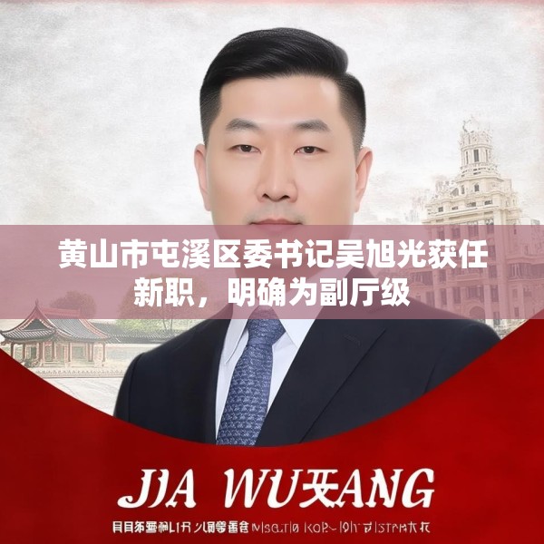 黄山市屯溪区委书记吴旭光获任新职，明确为副厅级