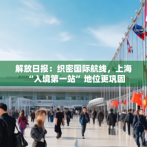 解放日报：织密国际航线，上海“入境第一站”地位更巩固
