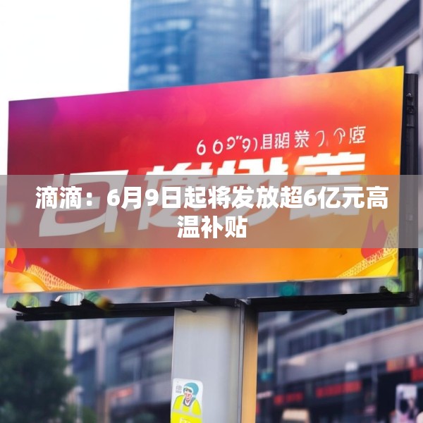 滴滴：6月9日起将发放超6亿元高温补贴