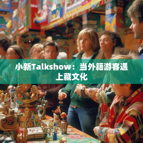 小新Talkshow：当外籍游客遇上藏文化