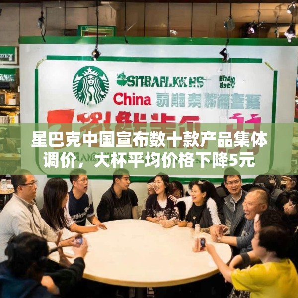 星巴克中国宣布数十款产品集体调价，大杯平均价格下降5元