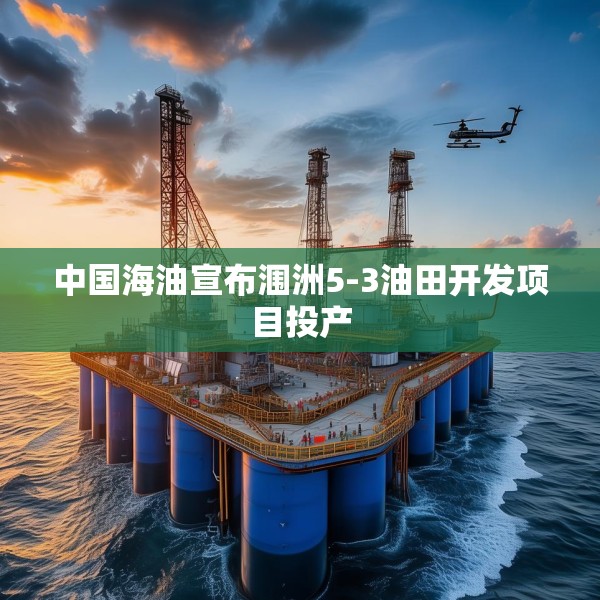 中国海油宣布涠洲5-3油田开发项目投产