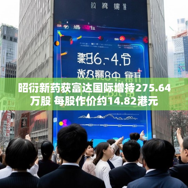昭衍新药获富达国际增持275.64万股 每股作价约14.82港元