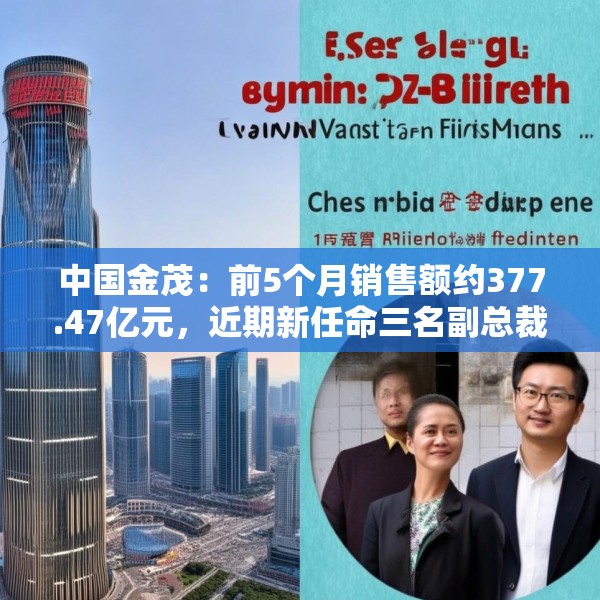 中国金茂：前5个月销售额约377.47亿元，近期新任命三名副总裁