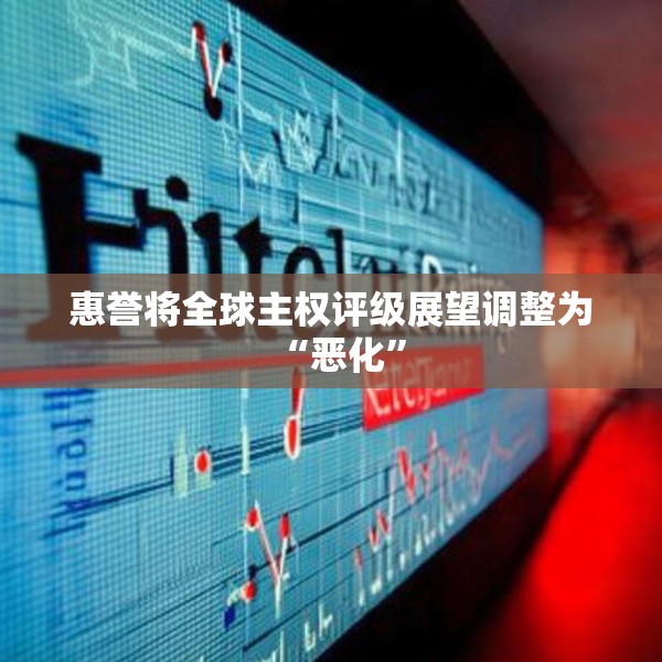 惠誉将全球主权评级展望调整为“恶化”