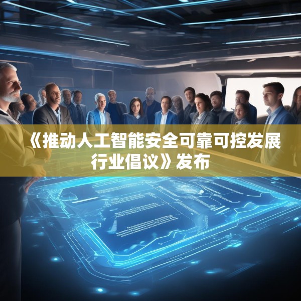 《推动人工智能安全可靠可控发展行业倡议》发布