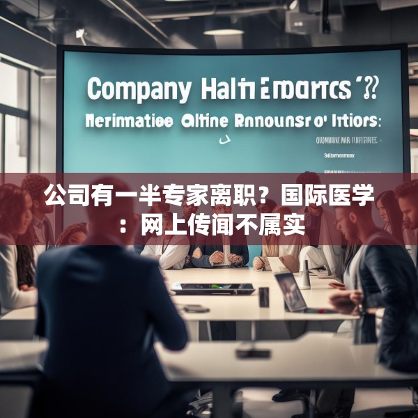 公司有一半专家离职？国际医学：网上传闻不属实