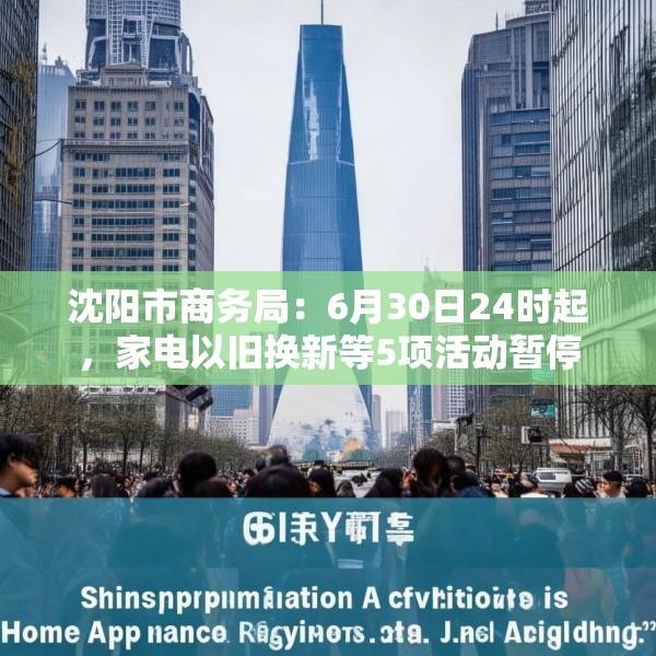 沈阳市商务局：6月30日24时起，家电以旧换新等5项活动暂停