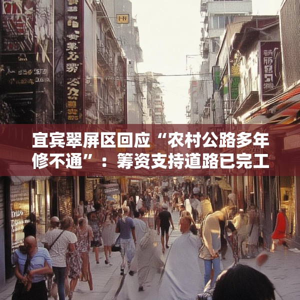 宜宾翠屏区回应“农村公路多年修不通”：筹资支持道路已完工，对筹资使用情况正核查