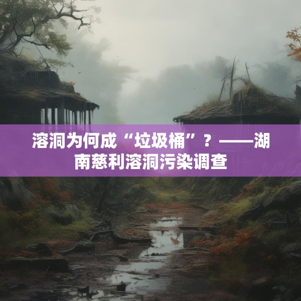 溶洞为何成“垃圾桶”？——湖南慈利溶洞污染调查