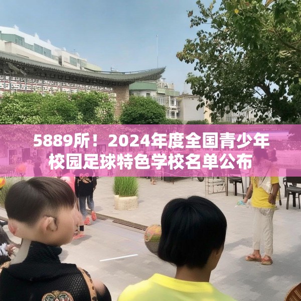 5889所！2024年度全国青少年校园足球特色学校名单公布