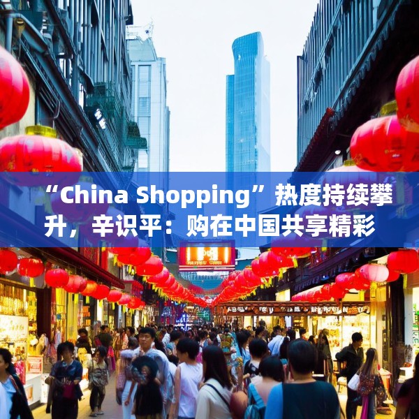 “China Shopping”热度持续攀升，辛识平：购在中国共享精彩