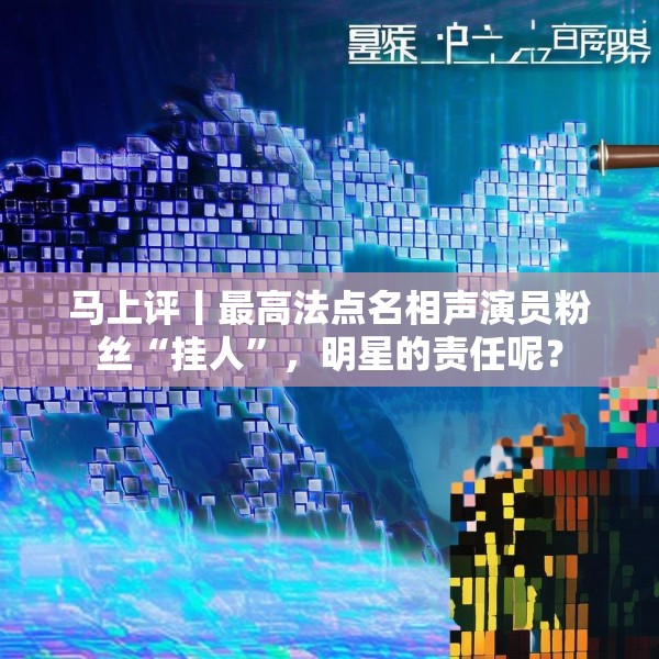 马上评丨最高法点名相声演员粉丝“挂人”，明星的责任呢？