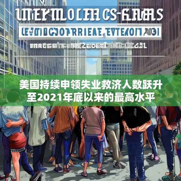 美国持续申领失业救济人数跃升至2021年底以来的最高水平