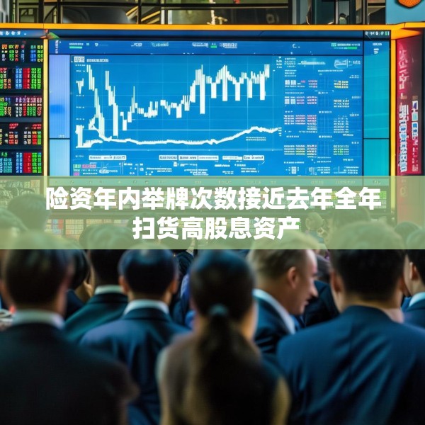 险资年内举牌次数接近去年全年 扫货高股息资产